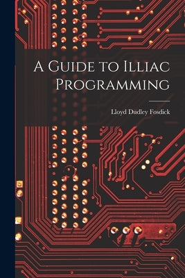 A Guide to Illiac Programming by Fosdick, Lloyd Dudley