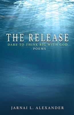 The Release: Dare to Think Big with God by Alexander, Jarnai L.