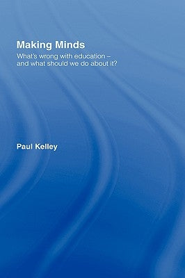 Making Minds: What's Wrong with Education - and What Should We Do about It? by Kelley, Paul