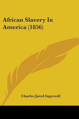 African Slavery In America (1856) by Ingersoll, Charles Jared