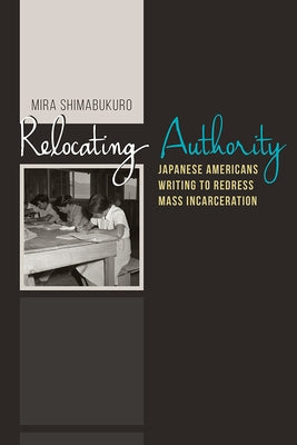 Relocating Authority: Japanese Americans Writing to Redress Mass Incarceration by Shimabukuro, Mira