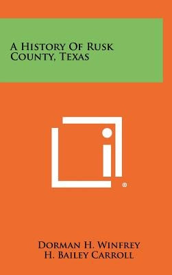 A History Of Rusk County, Texas by Winfrey, Dorman H.