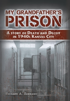 My Grandfather's Prison: A Story of Death and Deceit in 1940s Kansas City by Serrano, Richard A.