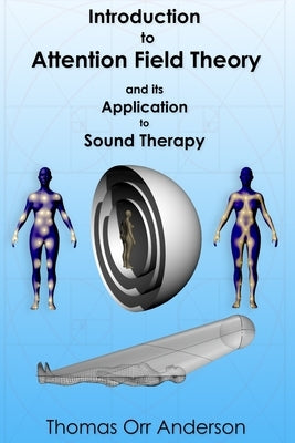 Introduction to Attention Field Theory & its Application to Sound Healing by Anderson, Thomas Orr