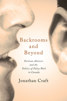 Backrooms and Beyond: Partisan Advisers and the Politics of Policy Work in Canada by Craft, Jonathan