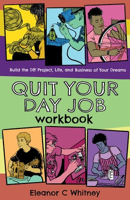 Quit Your Day Job Workbook: Building the DIY Project, Life, and Business of Your Dreams by Whitney, Eleanor C.