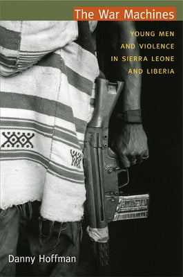 The War Machines: Young Men and Violence in Sierra Leone and Liberia by Hoffman, Danny