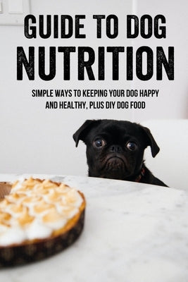 Guide To Dog Nutrition: Simple Ways To Keeping Your Dog Happy And Healthy, Plus DIY Dog Food: Dog Nutrition Supplements by Greeves, Homer