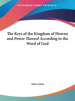 The Keys of the Kingdom of Heaven and Power Thereof According to the Word of God by Cotton, John