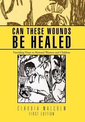 Can These Wounds Be Healed: Providing Hope to Battered Women and Children by Malcolm, Claudia