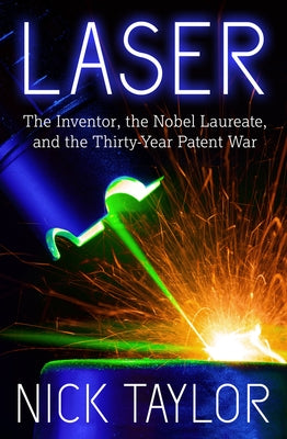 Laser: The Inventor, the Nobel Laureate, and the Thirty-Year Patent War by Taylor, Nick