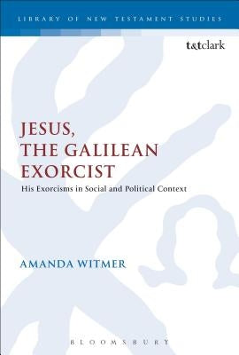 Jesus, the Galilean Exorcist: His Exorcisms in Social and Political Context by Witmer, Amanda