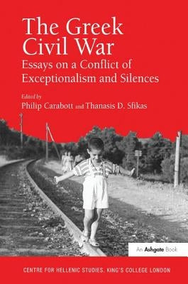 The Greek Civil War: Essays on a Conflict of Exceptionalism and Silences by Sfikas, Thanasis D.