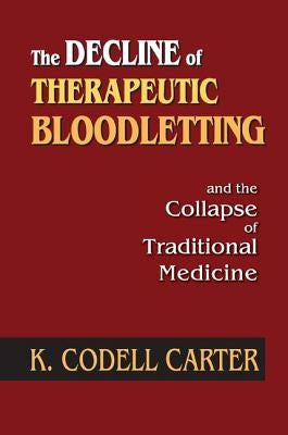The Decline of Therapeutic Bloodletting and the Collapse of Traditional Medicine by Carter, K. Codell