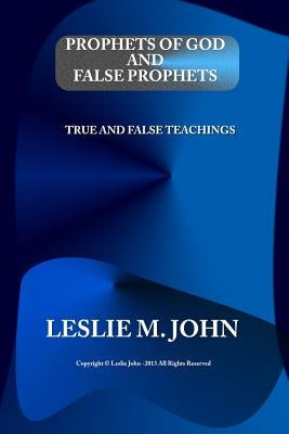 Prophets of God and False Prophets: True and False Teachings by John, Leslie M.