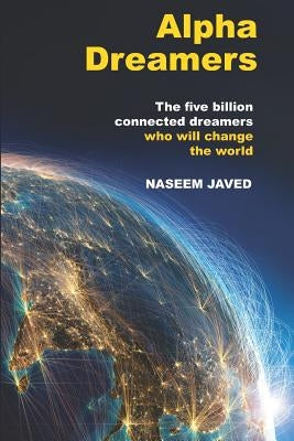 Alpha Dreamers: The five billion connected alpha dreamers who will change the world by Javed, Naseem