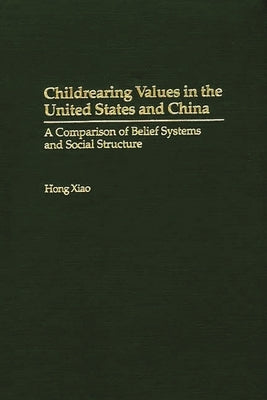 Childrearing Values in the United States and China: A Comparison of Belief Systems and Social Structure by Xiao, Hong