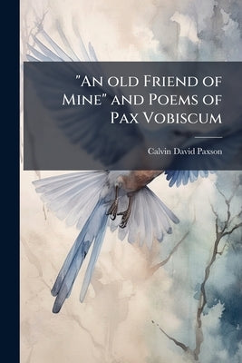 "An old Friend of Mine" and Poems of Pax Vobiscum by [Paxson, Calvin David] [From Old Catalog