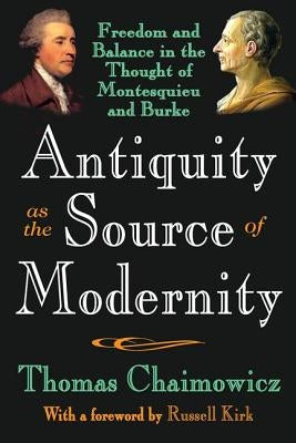 Antiquity as the Source of Modernity: Freedom and Balance in the Thought of Montesquieu and Burke by Chaimowicz, Thomas