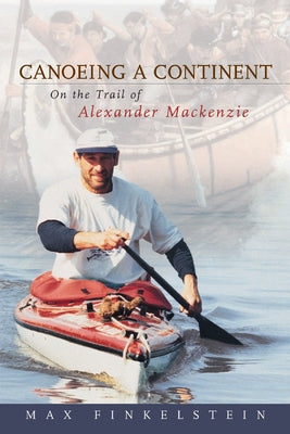 Canoeing a Continent: On the Trail of Alexander MacKenzie by Finkelstein, Max