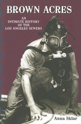 Brown Acres: An Intimate History of the Los Angeles Sewers by Sklar, Anna