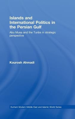Islands and International Politics in the Persian Gulf: The Abu Musa and Tunbs in Strategic Context by Ahmadi, Kourosh