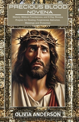 Precious Blood Novena: History, Biblical Foundations, and 9-Day Novena Prayers for Healing, Forgiveness, Salvation, Blessings and Protection by Anderson, Olivia