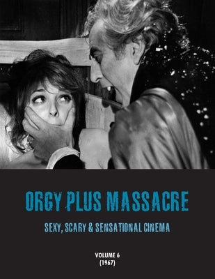 Orgy Plus Massacre 6: Sexy, Scary & Sensational Cinema (1967) by Janus, G. H.