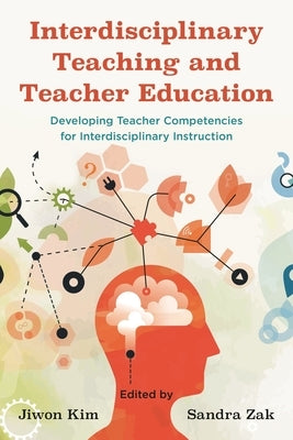 Interdisciplinary Teaching and Teacher Education: Developing Teacher Competencies for Interdisciplinary Instruction by Kim, Jiwon