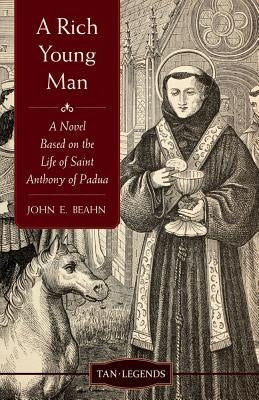 Rich Young Man: A Novel Based on the Life of Saint Anthony of Padua by Beahn, John E.