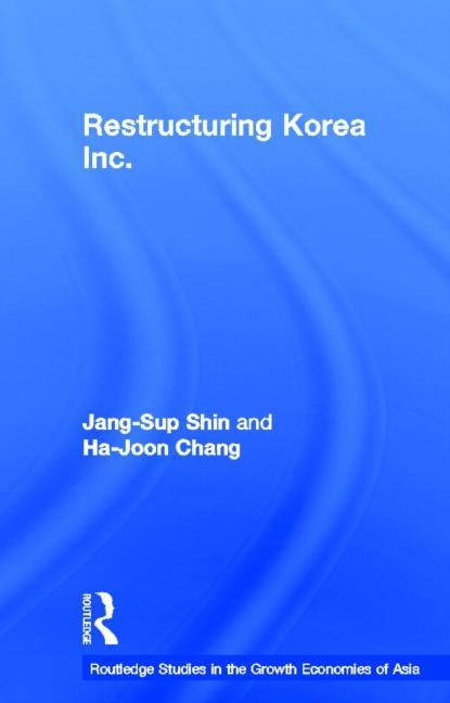 Restructuring 'Korea Inc.': Financial Crisis, Corporate Reform, and Institutional Transition by Shin, Jang-Sup