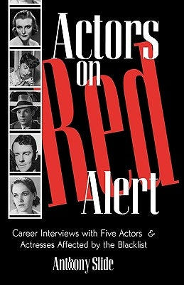 Actors on Red Alert: Career Interviews with Five Actors and Actresses Affected by the Blacklist by Slide, Anthony