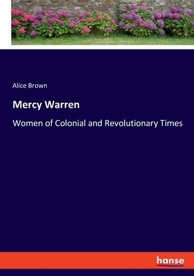 Mercy Warren: Women of Colonial and Revolutionary Times by Brown, Alice