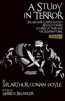 A Study in Terror: Sir Arthur Conan Doyle's Revolutionary Stories of Fear and the Supernatural Volume 2 by Belanger, Derrick