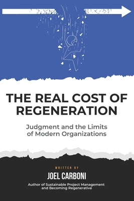 The Real Cost of Regeneration: Judgement and the Limits of Modern Organizations by Carboni, Joel B.