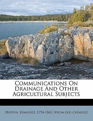 Communications on Drainage and Other Agricultural Subjects by Ruffin, Edmund