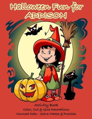 Halloween Fun for Addison Activity Book: Color, Cut & Glue Decorations - Connect Dots - Solve Mazes & Puzzles by Jameson, C. a.