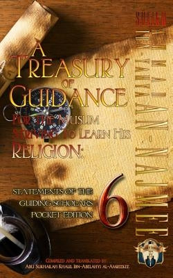 A Treasury of Guidance For the Muslim Striving to Learn his Religion: Sheikh Ahmad Ibn-Yahya an-Najmee: Statements of the Guiding Scholars Pocket Edit by Ibn-Abelahyi Al-Amreekee, Abu Sukhailah