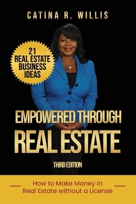 Empowered through Real Estate: How to Make Money in Real Estate WITHOUT a License by Willis, Catina R.