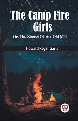 THE CAMP FIRE GIRLS Or, THE SECRET OF AN OLD MILL by Roger Garis, Howard