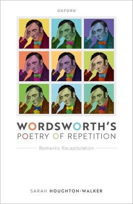 Wordsworth's Poetry of Repetition: Romantic Recapitulation by Houghton-Walker, Sarah