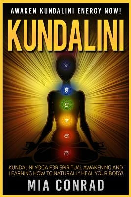 Kundalini: Awaken Kundalini Energy NOW! Kundalini Yoga For Spiritual Awakening And Learning How To Naturally Heal Your Body! by Conrad, Mia