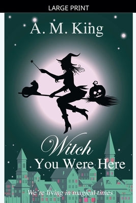 Witch You Were Here by King, A. M.