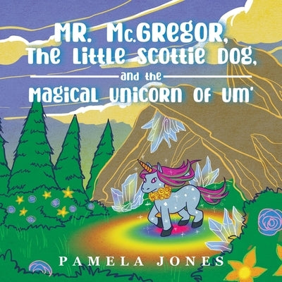 MR. Mc.GREGOR, THE LITTLE SCOTTIE DOG, AND THE MAGICAL UNICORN OF UM' by Jones, Pamela