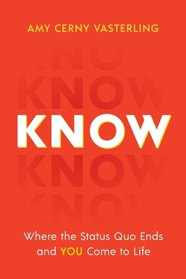 Know: Where the Status Quo Ends and You Come to Life by Vasterling, Amy Cerny
