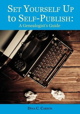 Set Yourself Up to Self-Publish: A Genealogist's Guide by Carson, Dina C.