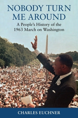 Nobody Turn Me Around: A People's History of the 1963 March on Washington by Euchner, Charles