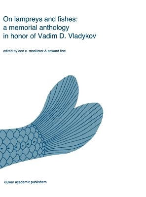 On Lampreys and Fishes: A Memorial Anthology in Honor of Vadim D. Vladykov by McAllister, Don E.