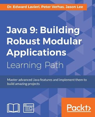 Java 9: Master advanced Java features and implement them to build amazing projects by Lavieri, Edward