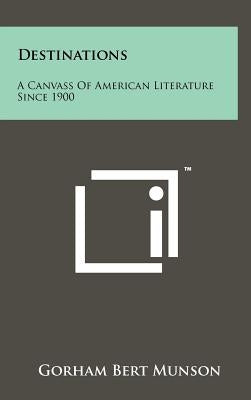 Destinations: A Canvass Of American Literature Since 1900 by Munson, Gorham Bert